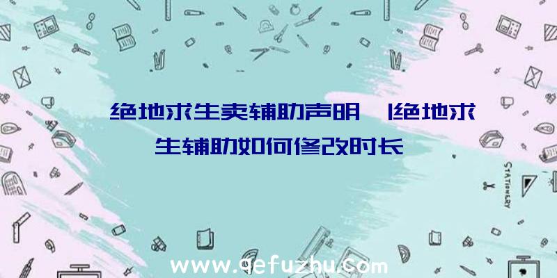 「绝地求生卖辅助声明」|绝地求生辅助如何修改时长